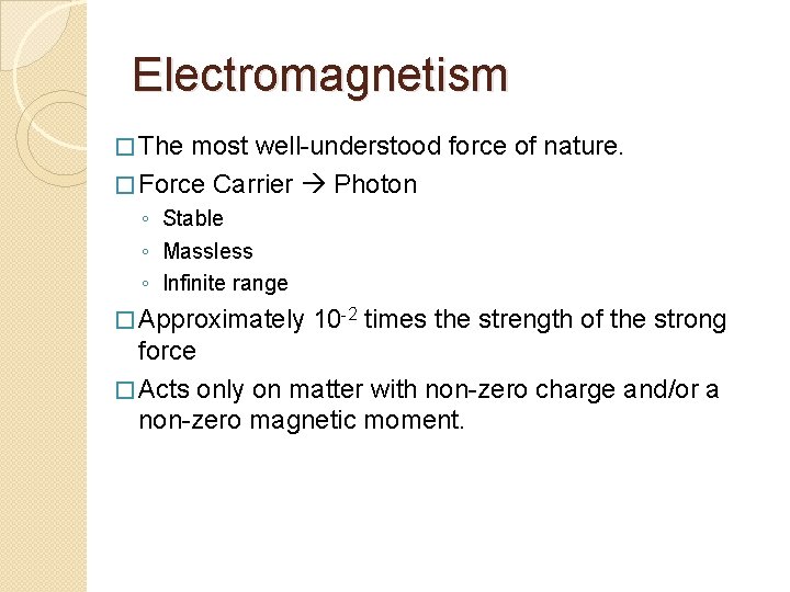 Electromagnetism � The most well-understood force of nature. � Force Carrier Photon ◦ Stable