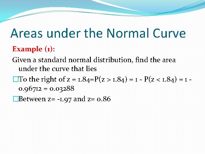 Areas under the Normal Curve Example (1): Given a standard normal distribution, find the