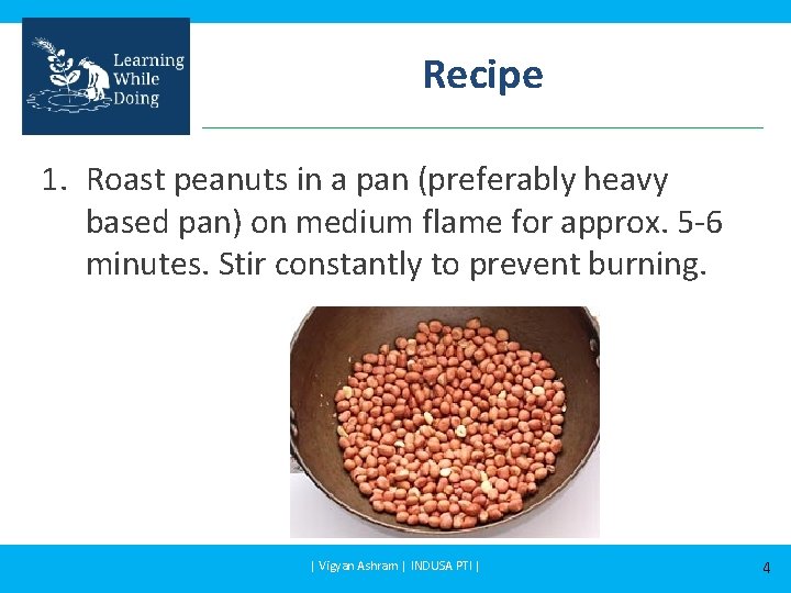 Recipe 1. Roast peanuts in a pan (preferably heavy based pan) on medium flame