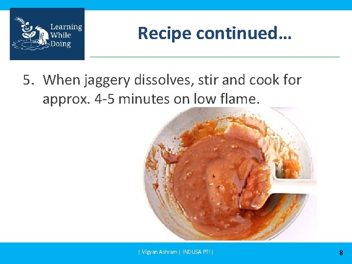 Recipe continued… 5. When jaggery dissolves, stir and cook for approx. 4 -5 minutes