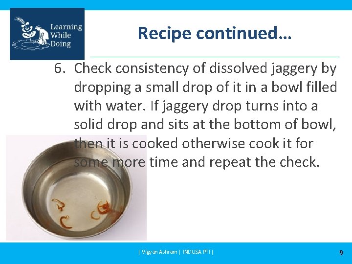 Recipe continued… 6. Check consistency of dissolved jaggery by dropping a small drop of