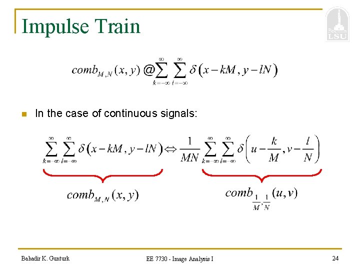 Impulse Train n In the case of continuous signals: Bahadir K. Gunturk EE 7730