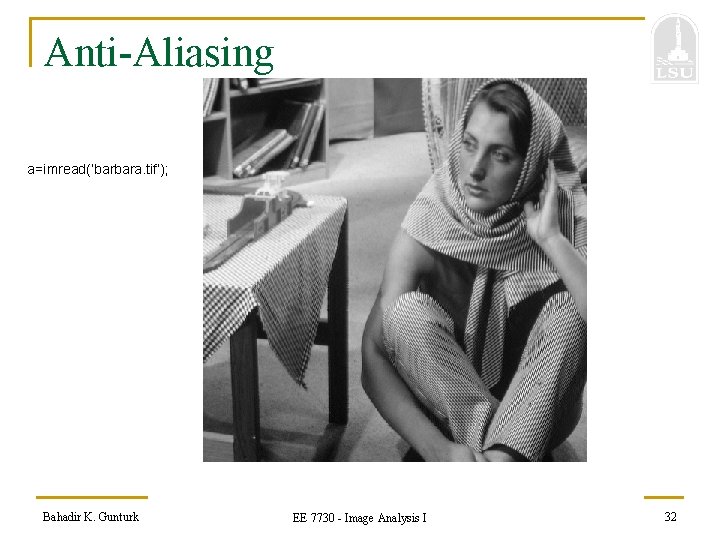 Anti-Aliasing a=imread(‘barbara. tif’); Bahadir K. Gunturk EE 7730 - Image Analysis I 32 