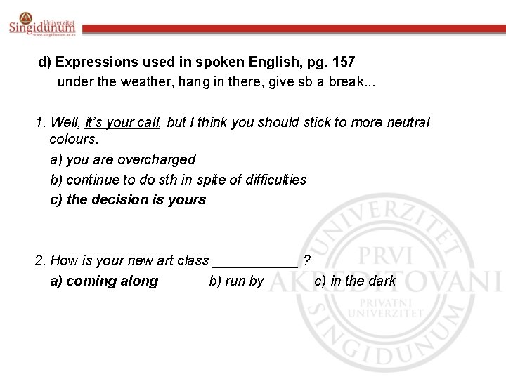 d) Expressions used in spoken English, pg. 157 under the weather, hang in there,