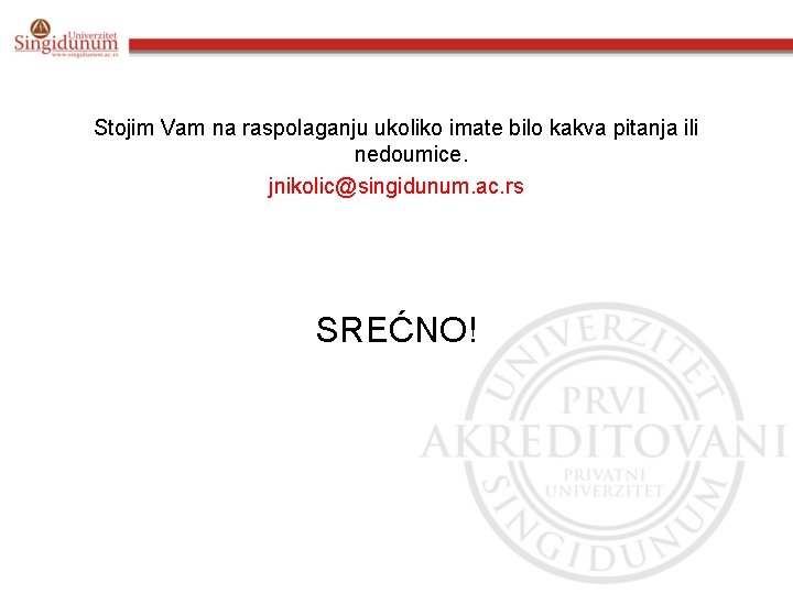 Stojim Vam na raspolaganju ukoliko imate bilo kakva pitanja ili nedoumice. jnikolic@singidunum. ac. rs