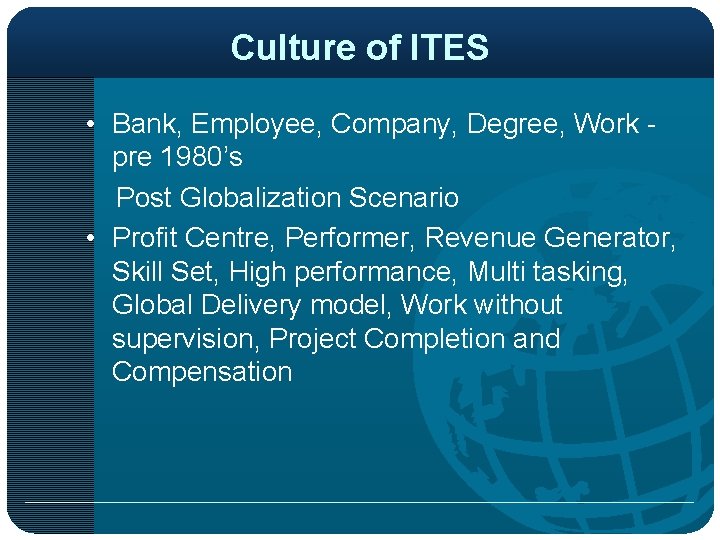 Culture of ITES • Bank, Employee, Company, Degree, Work pre 1980’s Post Globalization Scenario