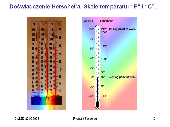 Doświadczenie Herschel’a. Skale temperatur “F” i “C”. CAMK 27 X 2003 Ryszard Szczerba 15