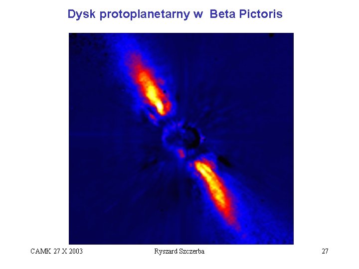 Dysk protoplanetarny w Beta Pictoris CAMK 27 X 2003 Ryszard Szczerba 27 