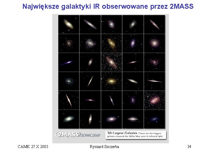 Największe galaktyki IR obserwowane przez 2 MASS CAMK 27 X 2003 Ryszard Szczerba 34