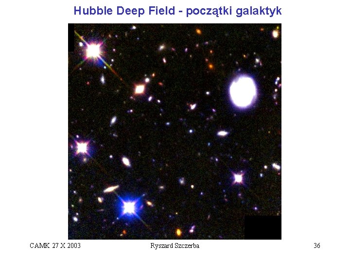 Hubble Deep Field - początki galaktyk CAMK 27 X 2003 Ryszard Szczerba 36 