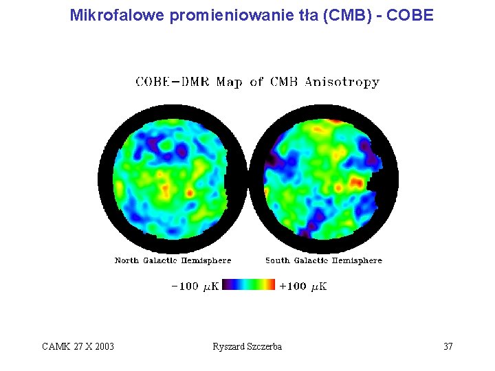 Mikrofalowe promieniowanie tła (CMB) - COBE CAMK 27 X 2003 Ryszard Szczerba 37 