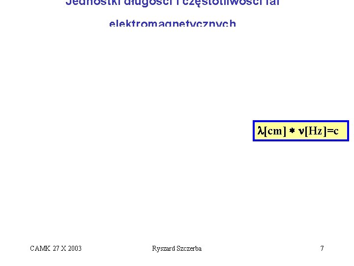 Jednostki długości i częstotliwości fal elektromagnetycznych l[cm] * n[Hz]=c CAMK 27 X 2003 Ryszard