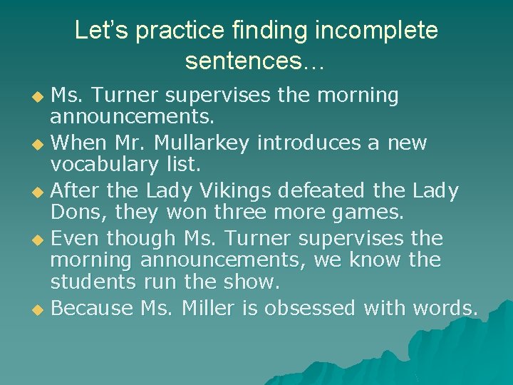 Let’s practice finding incomplete sentences… Ms. Turner supervises the morning announcements. u When Mr.