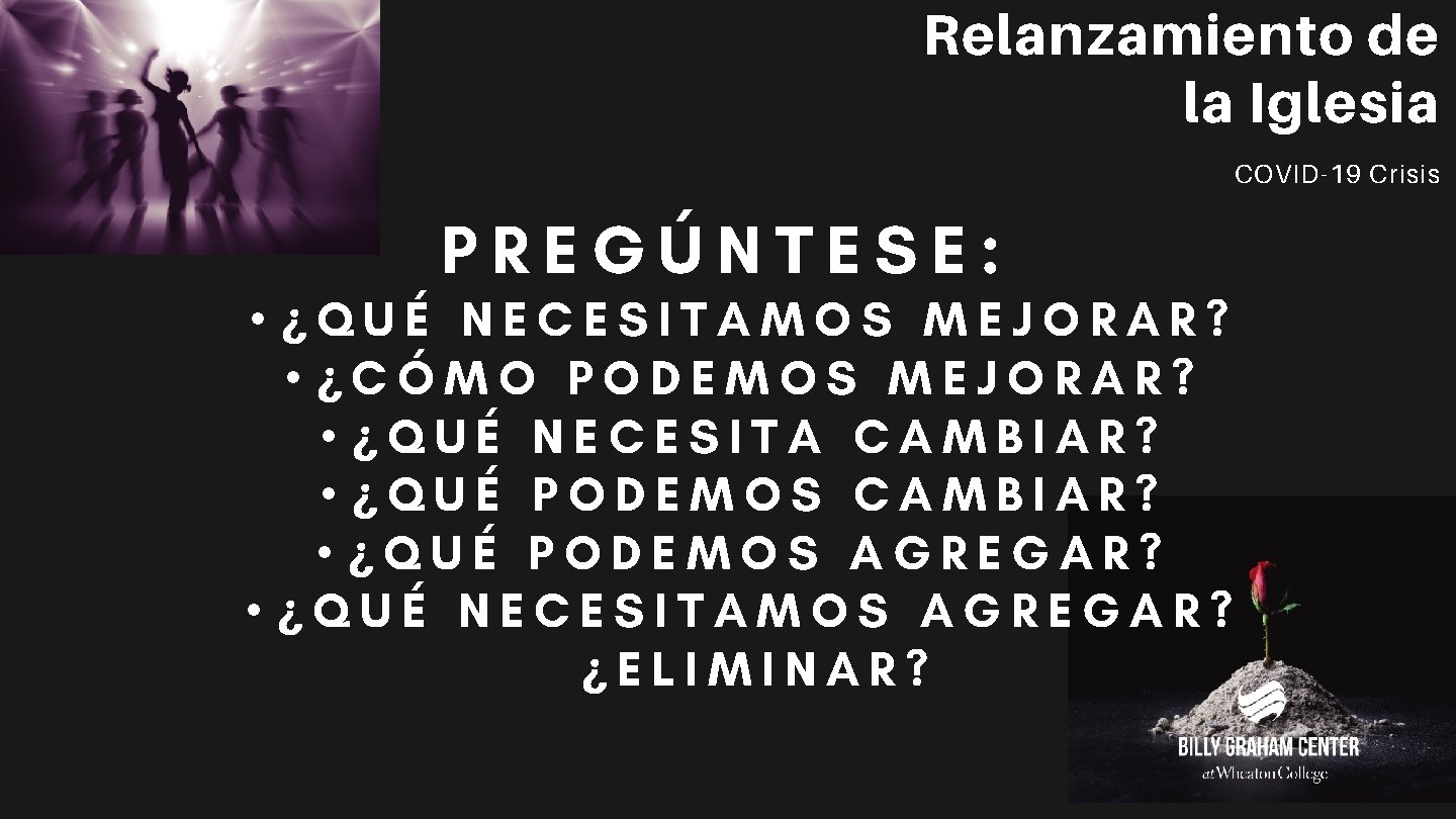 Relanzamiento de la Iglesia COVID-19 Crisis PREGÚNTESE: • ¿QUÉ NECESITAMOS MEJORAR? • ¿CÓMO PODEMOS