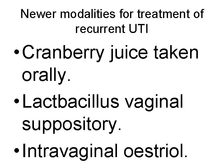 Newer modalities for treatment of recurrent UTI • Cranberry juice taken orally. • Lactbacillus