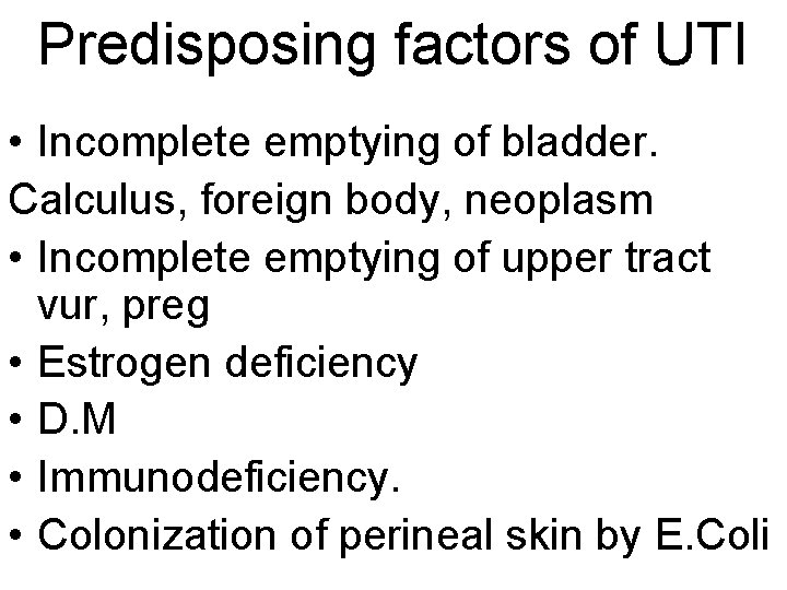 Predisposing factors of UTI • Incomplete emptying of bladder. Calculus, foreign body, neoplasm •