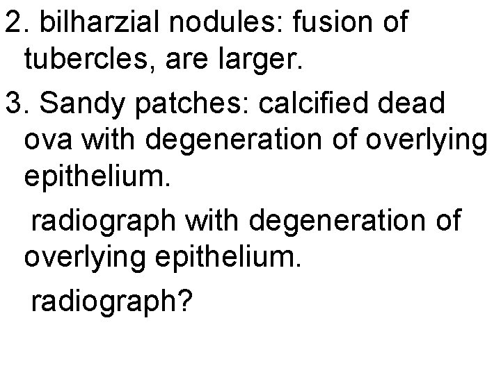 2. bilharzial nodules: fusion of tubercles, are larger. 3. Sandy patches: calcified dead ova
