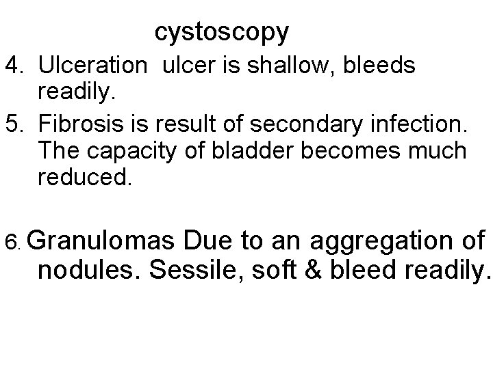 cystoscopy 4. Ulceration ulcer is shallow, bleeds readily. 5. Fibrosis is result of secondary