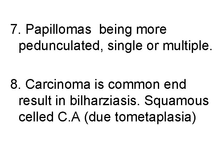 7. Papillomas being more pedunculated, single or multiple. 8. Carcinoma is common end result