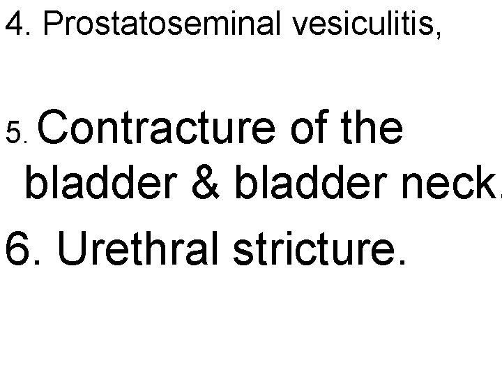 4. Prostatoseminal vesiculitis, 5. Contracture of the bladder & bladder neck. 6. Urethral stricture.