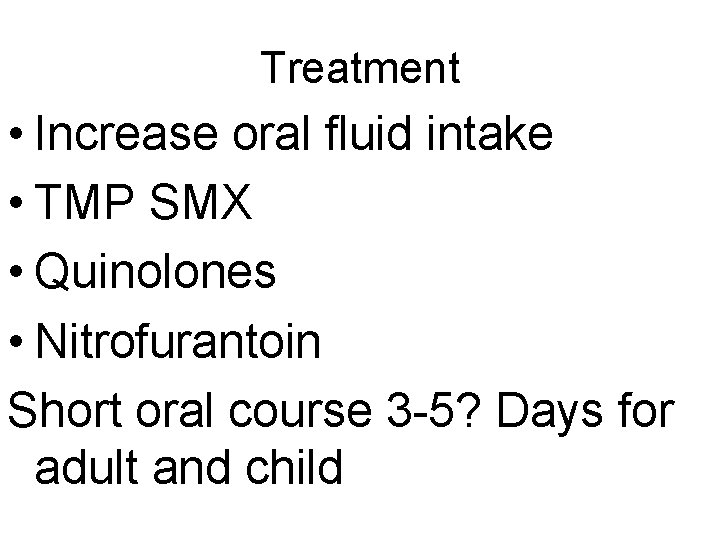 Treatment • Increase oral fluid intake • TMP SMX • Quinolones • Nitrofurantoin Short