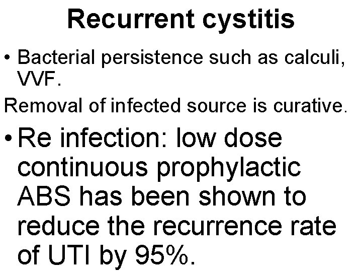 Recurrent cystitis • Bacterial persistence such as calculi, VVF. Removal of infected source is