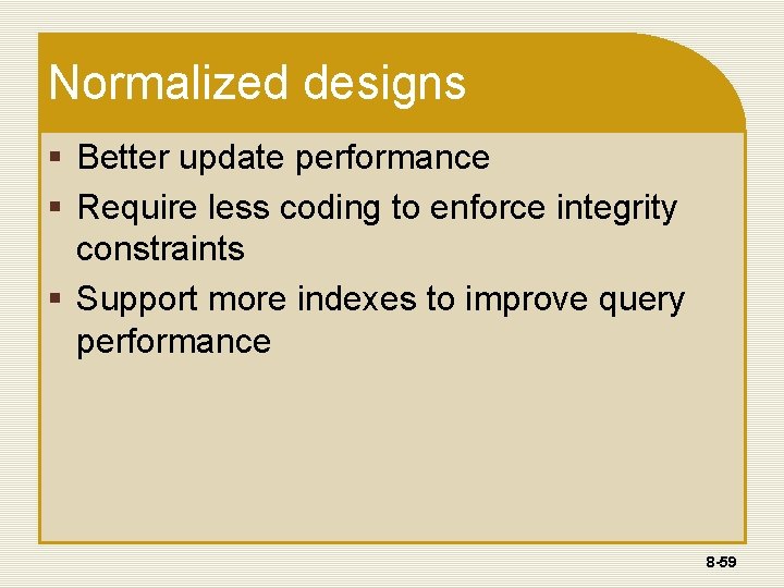 Normalized designs § Better update performance § Require less coding to enforce integrity constraints Normalized designs § Better update performance § Require less coding to enforce integrity constraints
