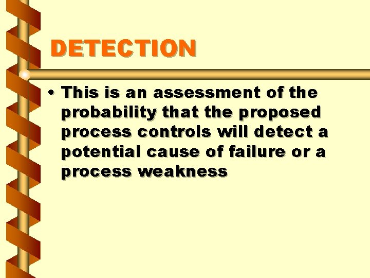 DETECTION • This is an assessment of the probability that the proposed process controls