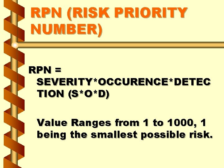 RPN (RISK PRIORITY NUMBER) RPN = SEVERITY*OCCURENCE*DETEC TION (S*O*D) Value Ranges from 1 to