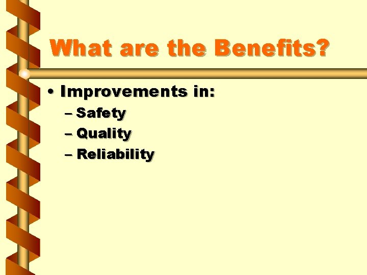 What are the Benefits? • Improvements in: – Safety – Quality – Reliability 