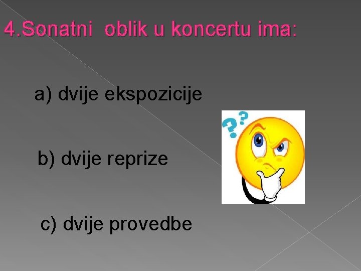 4. Sonatni oblik u koncertu ima: a) dvije ekspozicije b) dvije reprize c) dvije