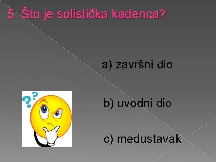 5. Što je solistička kadenca? a) završni dio b) uvodni dio c) međustavak 