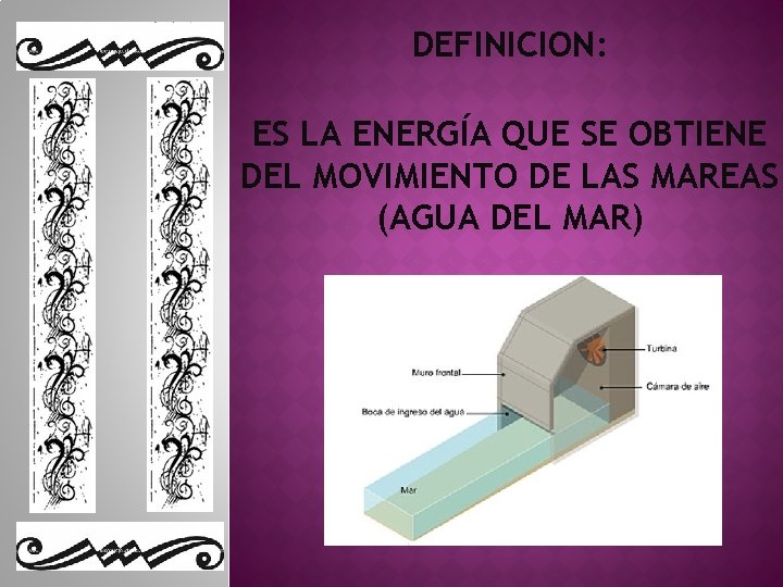 DEFINICION: ES LA ENERGÍA QUE SE OBTIENE DEL MOVIMIENTO DE LAS MAREAS (AGUA DEL