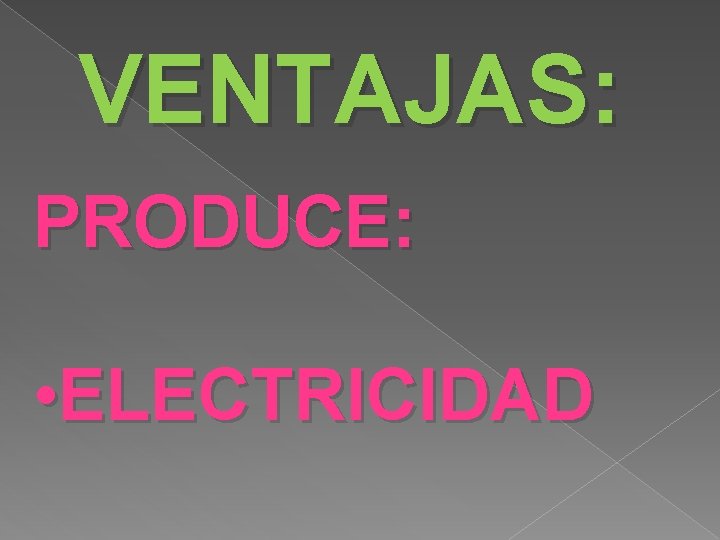 VENTAJAS: PRODUCE: • ELECTRICIDAD 