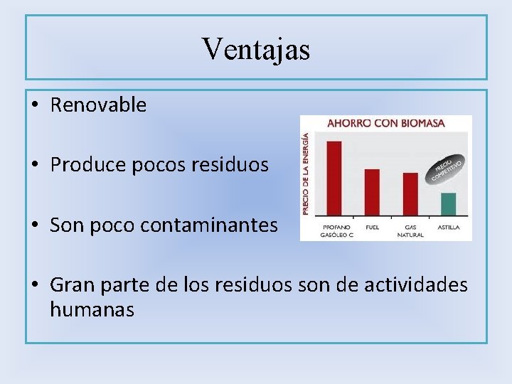 Ventajas • Renovable • Produce pocos residuos • Son poco contaminantes • Gran parte