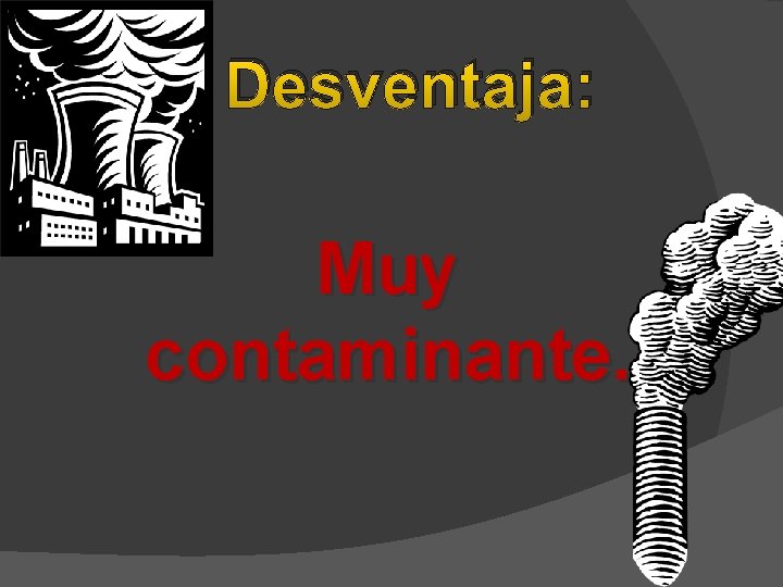 Desventaja: Muy contaminante. 