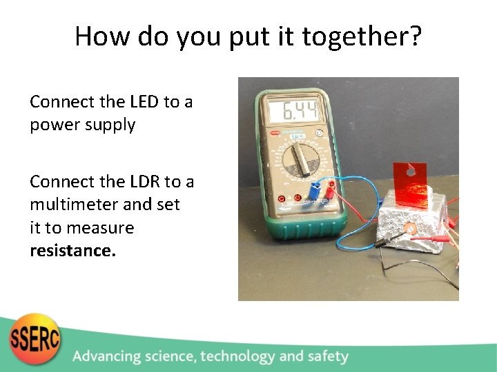 How do you put it together? Connect the LED to a power supply Connect