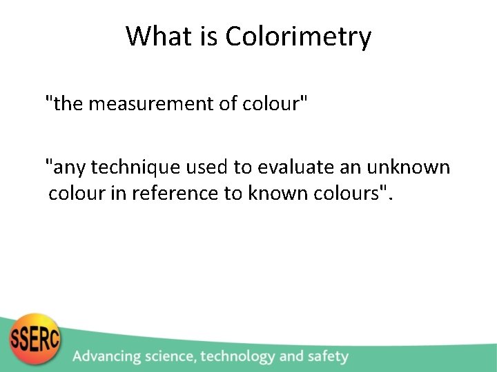 What is Colorimetry "the measurement of colour" "any technique used to evaluate an unknown