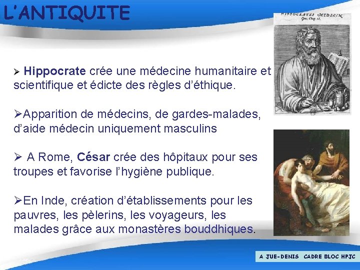 L’ANTIQUITE Ø Hippocrate crée une médecine humanitaire et scientifique et édicte des règles d’éthique.