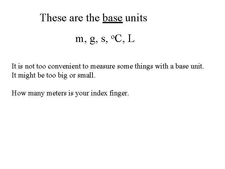 These are the base units m, g, s, o. C, L It is not