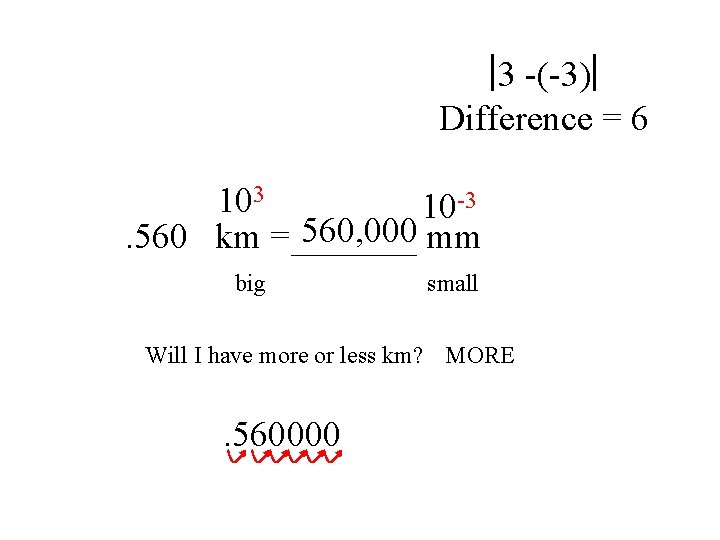 3 -(-3) Difference = 6 103 10 -3 560, 000 mm. 560 km =_______