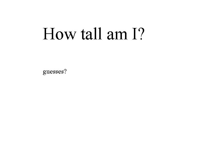 How tall am I? guesses? 