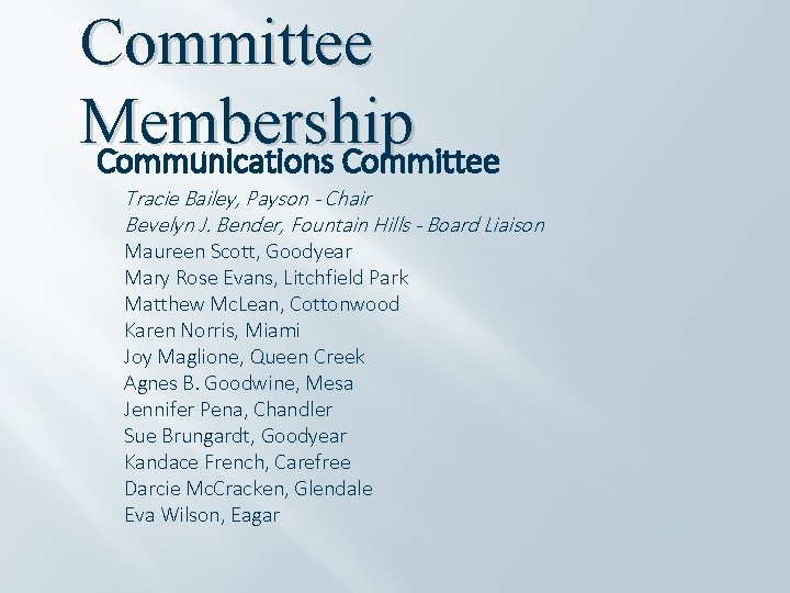 Committee Membership Communications Committee Tracie Bailey, Payson - Chair Bevelyn J. Bender, Fountain Hills