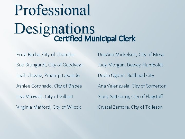 Professional Designations Certified Municipal Clerk Erica Barba, City of Chandler Dee. Ann Mickelsen, City