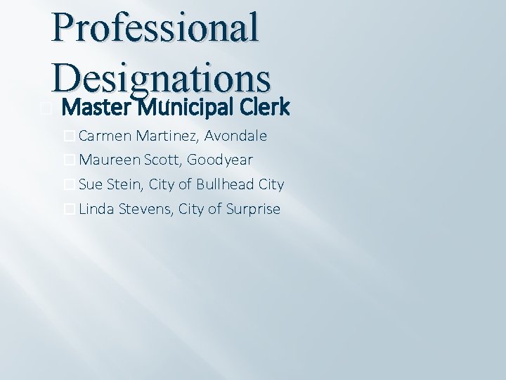 Professional Designations � Master Municipal Clerk � Carmen Martinez, Avondale � Maureen Scott, Goodyear