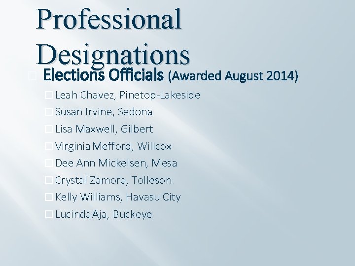 Professional Designations � Elections Officials (Awarded August 2014) � Leah Chavez, Pinetop-Lakeside � Susan