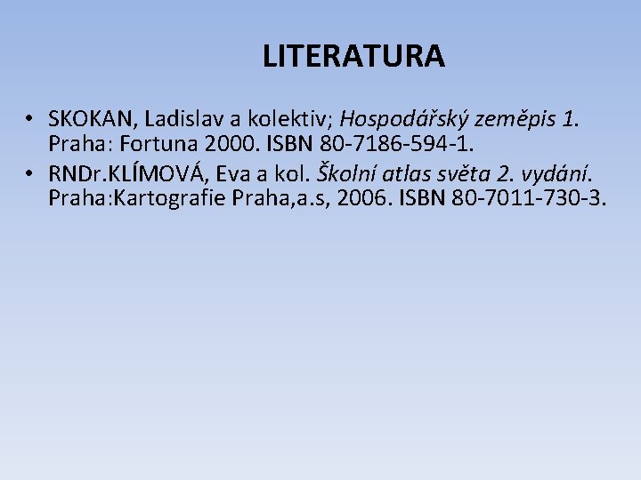 LITERATURA • SKOKAN, Ladislav a kolektiv; Hospodářský zeměpis 1. Praha: Fortuna 2000. ISBN 80