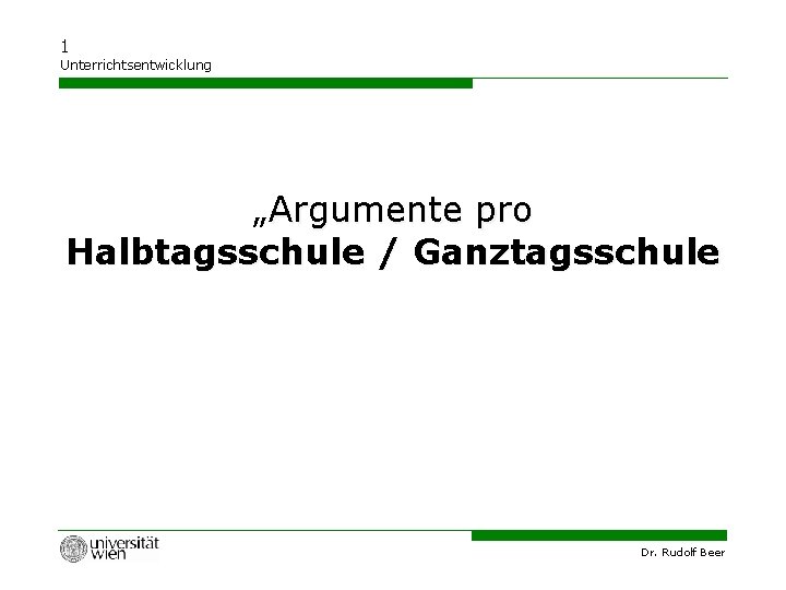 1 Unterrichtsentwicklung „Argumente pro Halbtagsschule / Ganztagsschule Dr. Rudolf Beer 