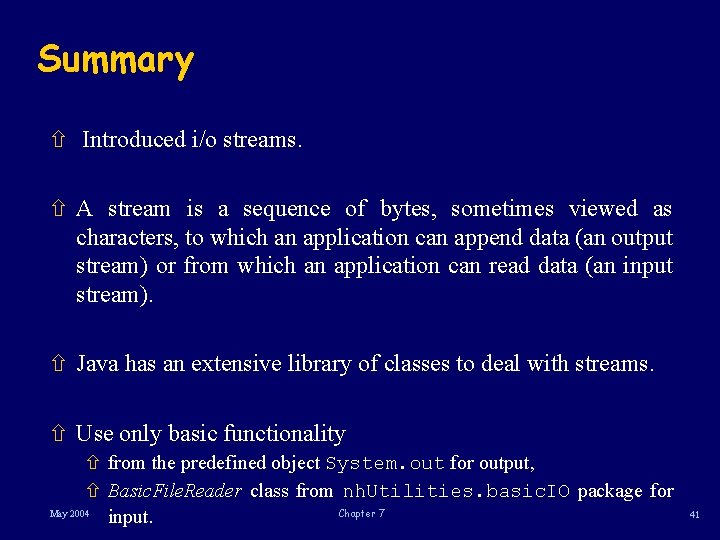 Summary ñ Introduced i/o streams. ñ A stream is a sequence of bytes, sometimes