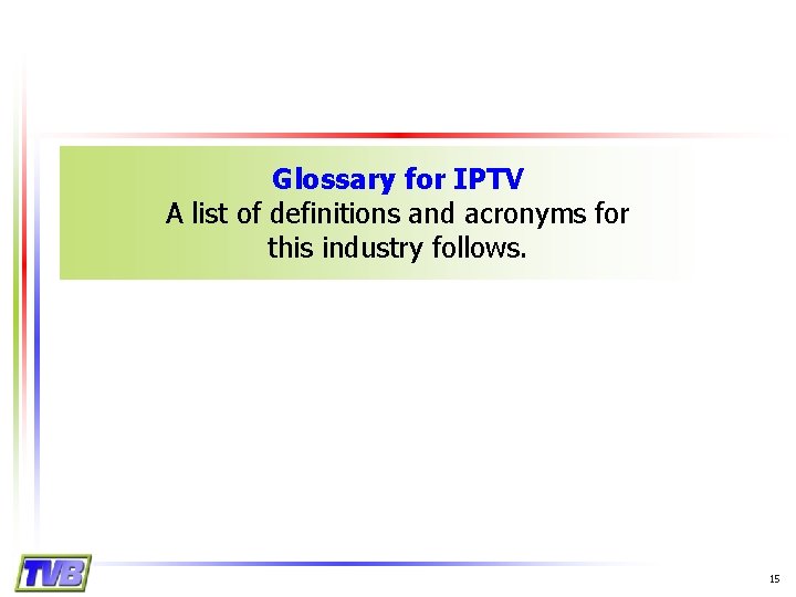 Glossary for IPTV A list of definitions and acronyms for this industry follows. 15
